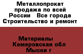 Металлопрокат продажа по всей России - Все города Строительство и ремонт » Материалы   . Кемеровская обл.,Мыски г.